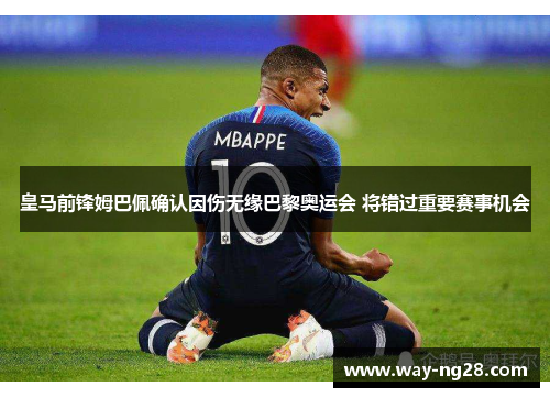 皇马前锋姆巴佩确认因伤无缘巴黎奥运会 将错过重要赛事机会
