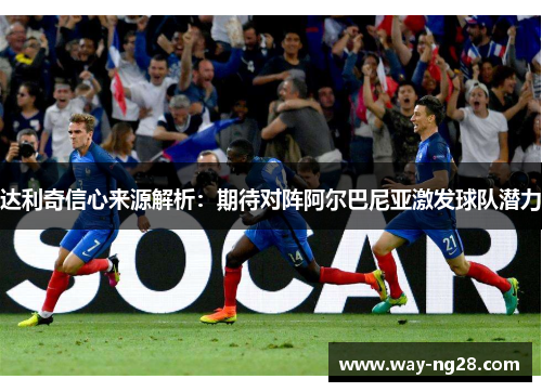 达利奇信心来源解析：期待对阵阿尔巴尼亚激发球队潜力