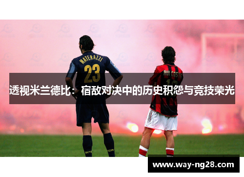 透视米兰德比：宿敌对决中的历史积怨与竞技荣光