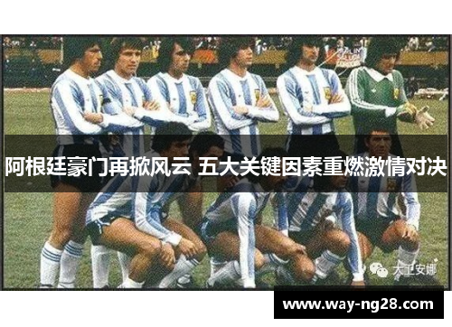 阿根廷豪门再掀风云 五大关键因素重燃激情对决