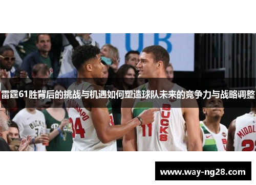 雷霆61胜背后的挑战与机遇如何塑造球队未来的竞争力与战略调整