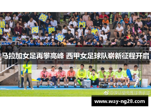 马拉加女足再攀高峰 西甲女足球队崭新征程开启 马拉加女足再攀高峰 西甲女足球队崭新征程开启