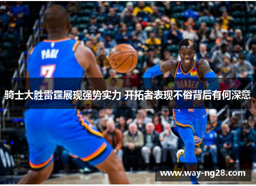 骑士大胜雷霆展现强势实力 开拓者表现不俗背后有何深意