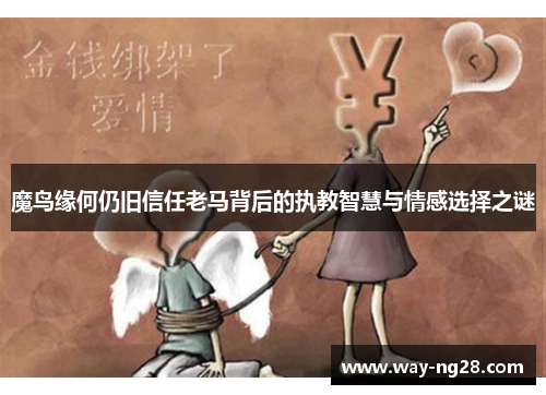 魔鸟缘何仍旧信任老马背后的执教智慧与情感选择之谜