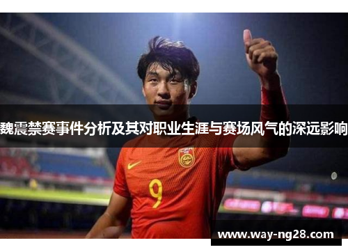 魏震禁赛事件分析及其对职业生涯与赛场风气的深远影响