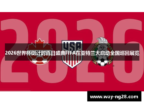 2026世界杯倒计时百日盛典FIFA在亚特兰大启动全国巡回展览