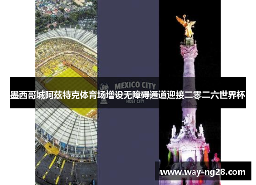 墨西哥城阿兹特克体育场增设无障碍通道迎接二零二六世界杯 墨西哥城阿兹特克体育场增设无障碍通道迎接二零二六世界杯