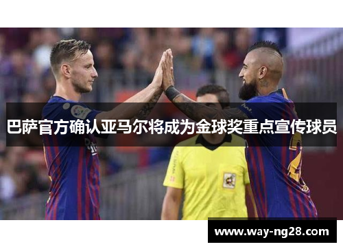 巴萨官方确认亚马尔将成为金球奖重点宣传球员