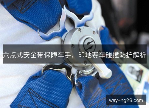 六点式安全带保障车手,印地赛车碰撞防护解析 六点式安全带保障车手,印地赛车碰撞防护解析