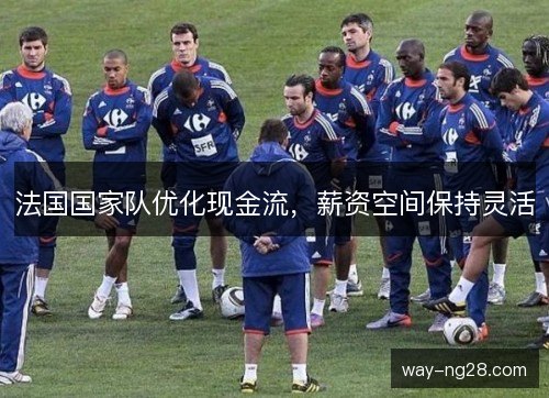 法国国家队优化现金流，薪资空间保持灵活