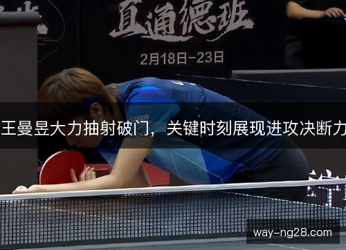王曼昱大力抽射破门,关键时刻展现进攻决断力 王曼昱大力抽射破门,关键时刻展现进攻决断力